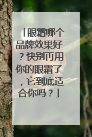 眼霜哪个品牌效果好？快别再用你的眼霜了，它到底适合你吗？