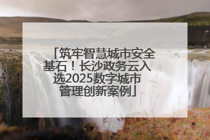 筑牢智慧城市安全基石！长沙政务云入选2025数字城市管理创新案例