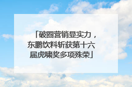 破圈营销显实力，东鹏饮料斩获第十六届虎啸奖多项殊荣