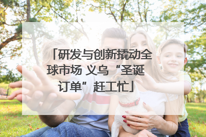 研发与创新撬动全球市场 义乌“圣诞订单”赶工忙
