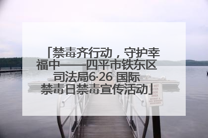 禁毒齐行动，守护幸福中——四平市铁东区司法局6·26 国际禁毒日禁毒宣传活动