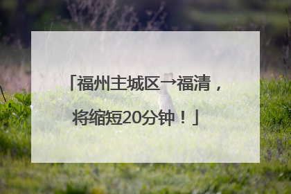 福州主城区→福清，将缩短20分钟！