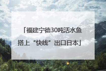 福建宁德30吨活水鱼搭上“快线”出口日本