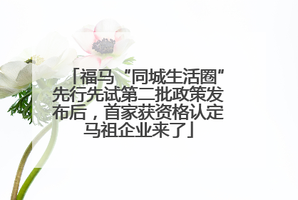 福马“同城生活圈”先行先试第二批政策发布后，首家获资格认定马祖企业来了