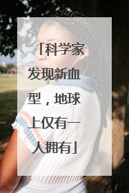 科学家发现新血型，地球上仅有一人拥有