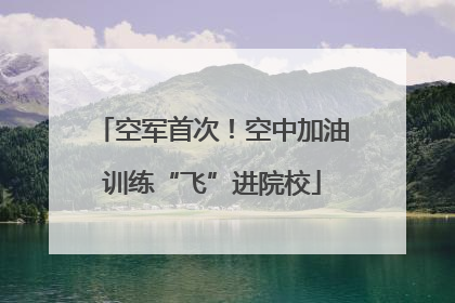 空军首次！空中加油训练“飞”进院校
