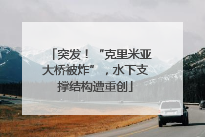 突发！“克里米亚大桥被炸”，水下支撑结构遭重创