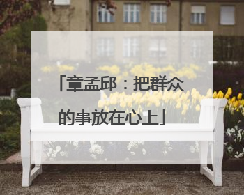 章孟邱：把群众的事放在心上
