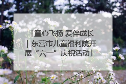 童心飞扬 爱伴成长｜东营市儿童福利院开展“六一”庆祝活动
