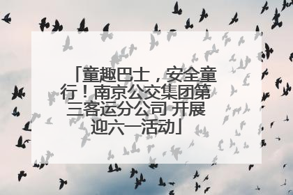 童趣巴士，安全童行！南京公交集团第三客运分公司 开展迎六一活动