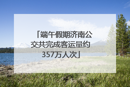 端午假期济南公交共完成客运量约357万人次