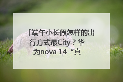 端午小长假怎样的出行方式最City？华为nova 14“真就不一样”！