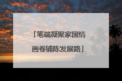 笔端凝聚家国情  画卷铺陈发展路