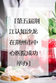 第五届荆江认知沙龙在荆州市中心医院成功举办