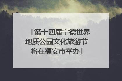 第十四届宁德世界地质公园文化旅游节将在福安市举办