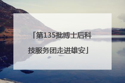 第135批博士后科技服务团走进雄安