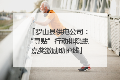 罗山县供电公司：“寻贴”行动排隐患 嘉奖激励助护线