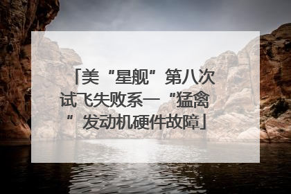 美“星舰”第八次试飞失败系一“猛禽”发动机硬件故障