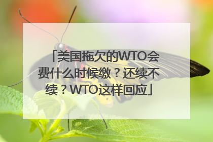 美国拖欠的WTO会费什么时候缴？还续不续？WTO这样回应