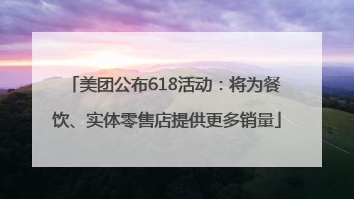 美团公布618活动：将为餐饮、实体零售店提供更多销量