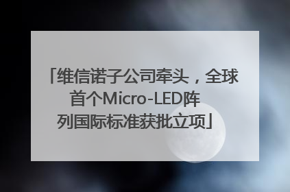 维信诺子公司牵头，全球首个Micro-LED阵列国际标准获批立项