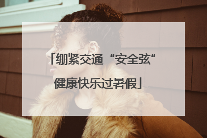 绷紧交通“安全弦” 健康快乐过暑假