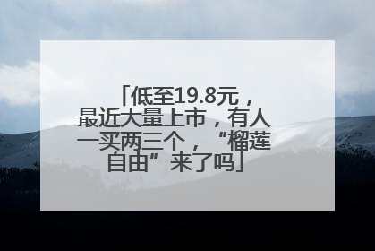 低至19.8元，最近大量上市，有人一买两三个，“榴莲自由”来了吗