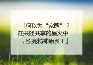 何以为“家园”？在共建共享的星火中，照亮精神原乡！