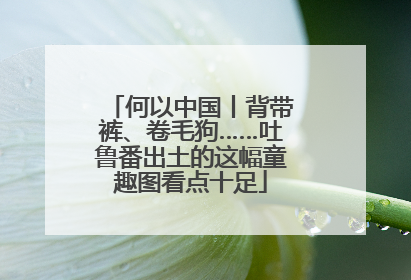 何以中国丨背带裤、卷毛狗……吐鲁番出土的这幅童趣图看点十足