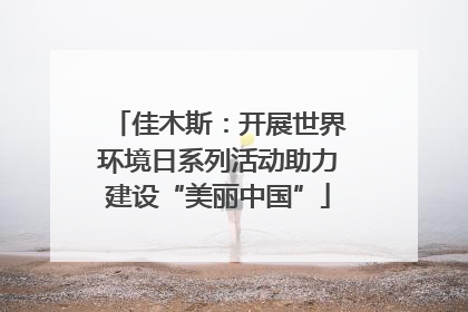 佳木斯：开展世界环境日系列活动助力建设“美丽中国”