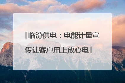 临汾供电：电能计量宣传让客户用上放心电