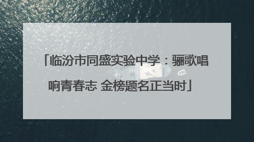 临汾市同盛实验中学：骊歌唱响青春志 金榜题名正当时