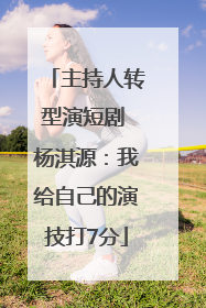 主持人转型演短剧 杨淇源：我给自己的演技打7分
