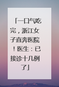 一口气吃完，浙江女子直奔医院！医生：已接诊十几例了