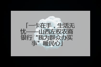 一卡在手，生活无忧——山西左权农商银行“我为群众办实事”暖民心