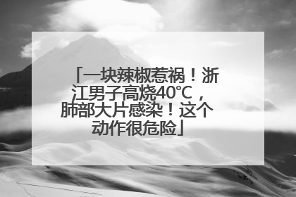 一块辣椒惹祸！浙江男子高烧40℃，肺部大片感染！这个动作很危险