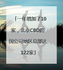 一年增加了10家，北京CBD跨国公司地区总部达122家