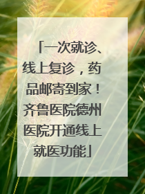 一次就诊、线上复诊，药品邮寄到家！齐鲁医院德州医院开通线上就医功能
