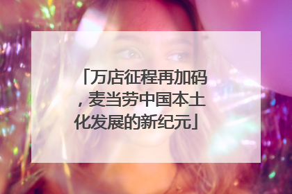 万店征程再加码，麦当劳中国本土化发展的新纪元