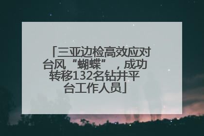 三亚边检高效应对台风“蝴蝶”，成功转移132名钻井平台工作人员