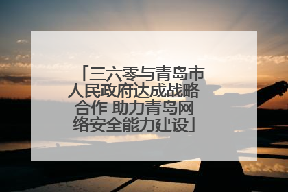 三六零与青岛市人民政府达成战略合作 助力青岛网络安全能力建设