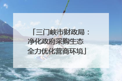 三门峡市财政局：净化政府采购生态 全力优化营商环境