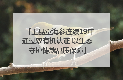 上品堂海参连续19年通过双有机认证 以生态守护铸就品质保障