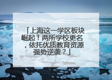上海这一学区板块崛起！两所学校更名，依托优质教育资源强势逆袭？
