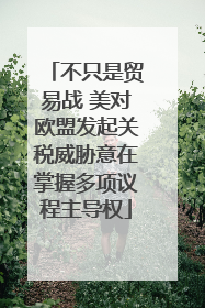 不只是贸易战 美对欧盟发起关税威胁意在掌握多项议程主导权
