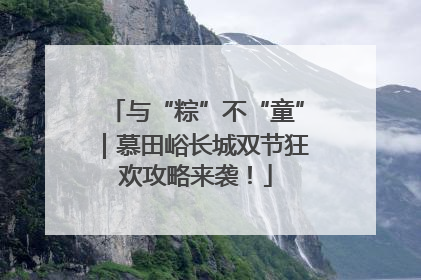 与“粽”不“童”｜慕田峪长城双节狂欢攻略来袭！