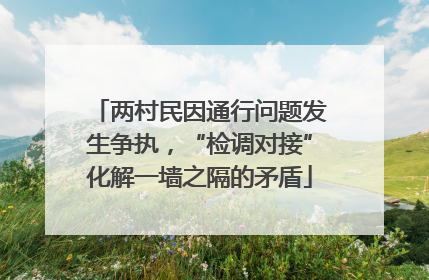 两村民因通行问题发生争执，“检调对接”化解一墙之隔的矛盾