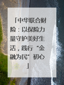中华联合财险：以保险力量守护美好生活，践行“金融为民”初心