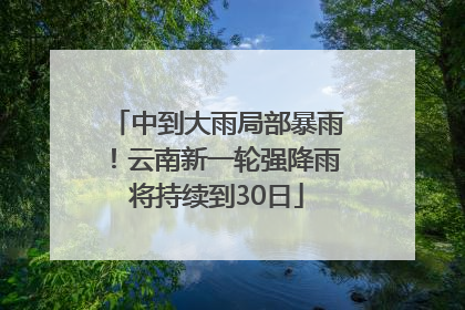 中到大雨局部暴雨！云南新一轮强降雨将持续到30日