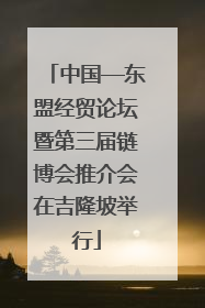中国—东盟经贸论坛暨第三届链博会推介会在吉隆坡举行